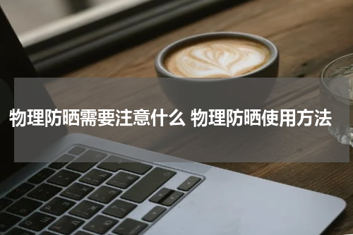 物理防晒需要注意什么 物理防晒使用方法