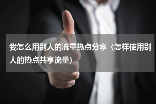 我怎么用别人的流量热点分享（怎样使用别人的热点共享流量）