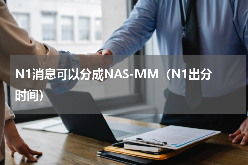 N1消息可以分成NAS-MM（N1出分时间）