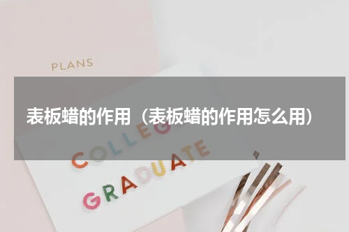 表板蜡的作用（表板蜡的作用怎么用）