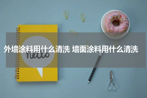 外墙涂料用什么清洗 墙面涂料用什么清洗