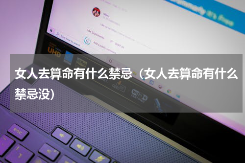 女人去算命有什么禁忌（女人去算命有什么禁忌没）