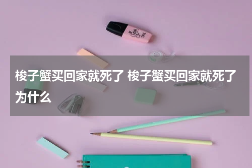 梭子蟹买回家就死了 梭子蟹买回家就死了为什么
