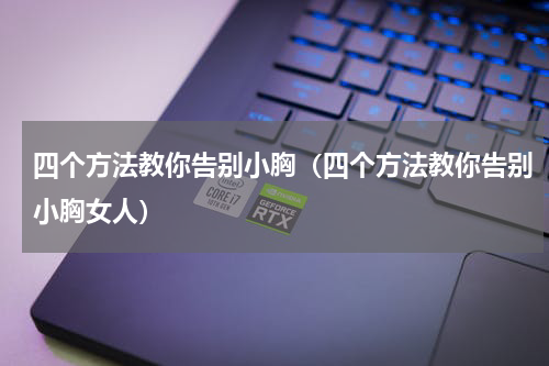 四个方法教你告别小胸（四个方法教你告别小胸女人）