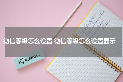 微信等级怎么设置 微信等级怎么设置显示