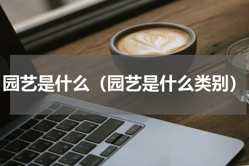 园艺是什么（园艺是什么类别）