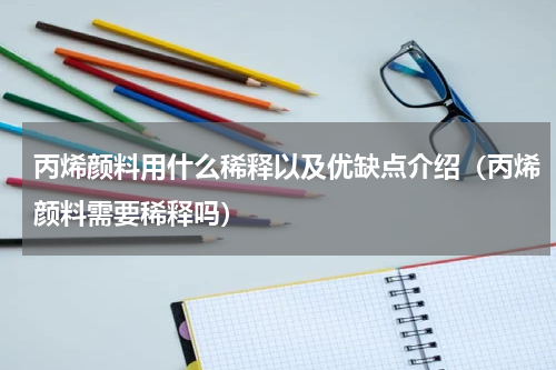 丙烯颜料用什么稀释以及优缺点介绍（丙烯颜料需要稀释吗）