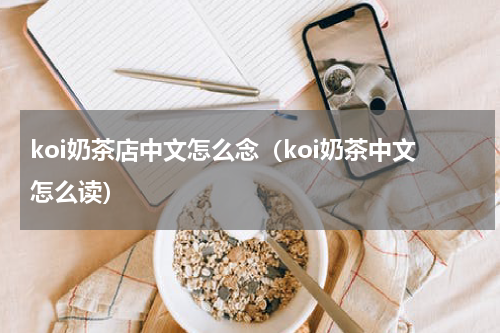 koi奶茶店中文怎么念（koi奶茶中文怎么读）