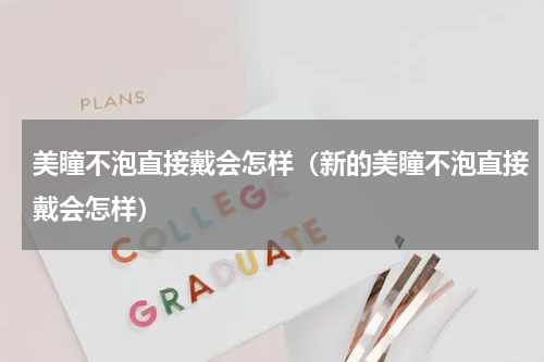 美瞳不泡直接戴会怎样（新的美瞳不泡直接戴会怎样）