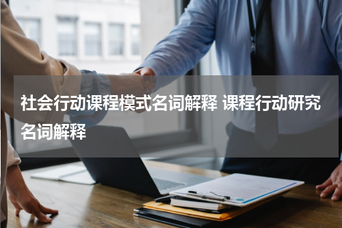 社会行动课程模式名词解释 课程行动研究名词解释
