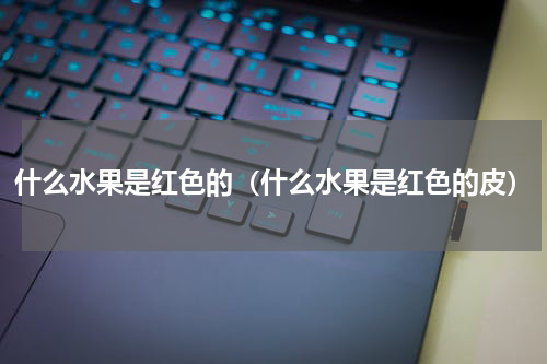 什么水果是红色的（什么水果是红色的皮）