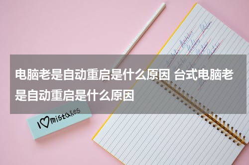 电脑老是自动重启是什么原因 台式电脑老是自动重启是什么原因
