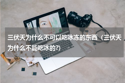 三伏天为什么不可以吃冰冻的东西（三伏天为什么不能吃冰的?）