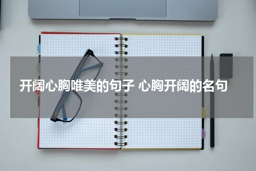 开阔心胸唯美的句子 心胸开阔的名句