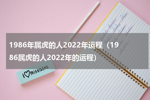 1986年属虎的人2022年运程（1986属虎的人2022年的运程）