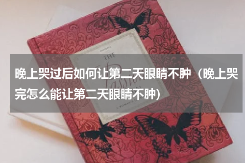 晚上哭过后如何让第二天眼睛不肿（晚上哭完怎么能让第二天眼睛不肿）