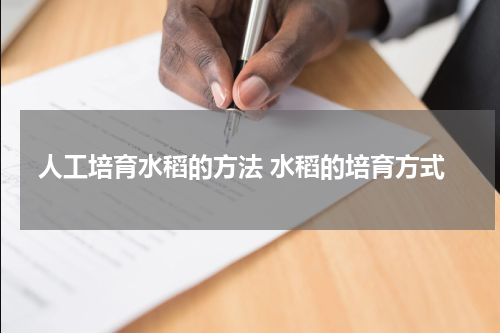 人工培育水稻的方法 水稻的培育方式