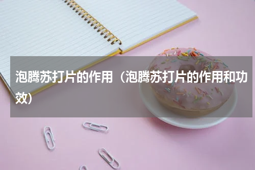 泡腾苏打片的作用（泡腾苏打片的作用和功效）