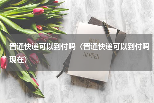 普通快递可以到付吗（普通快递可以到付吗现在）