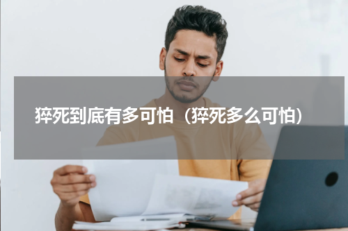 猝死到底有多可怕（猝死多么可怕）