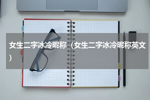 女生二字冰冷昵称（女生二字冰冷昵称英文）
