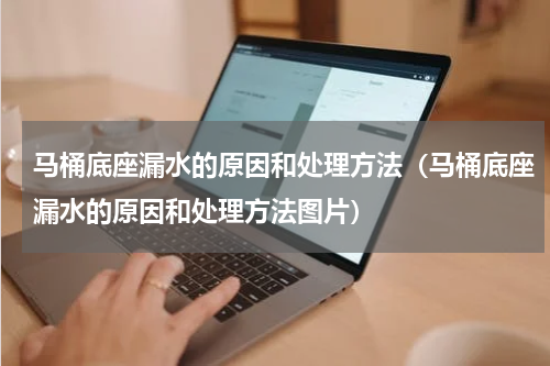 马桶底座漏水的原因和处理方法（马桶底座漏水的原因和处理方法图片）