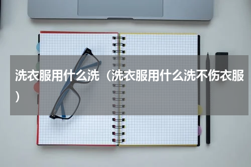 洗衣服用什么洗（洗衣服用什么洗不伤衣服）