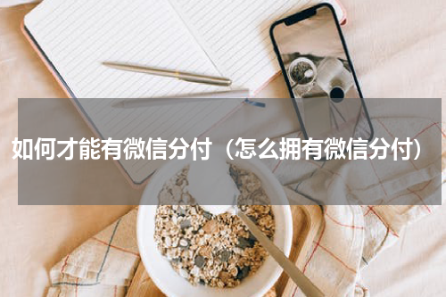 如何才能有微信分付（怎么拥有微信分付）