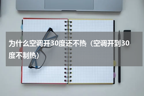 为什么空调开30度还不热（空调开到30度不制热）