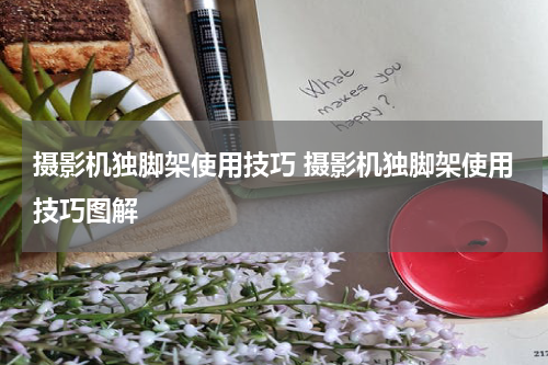 摄影机独脚架使用技巧 摄影机独脚架使用技巧图解