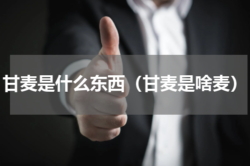 甘麦是什么东西（甘麦是啥麦）