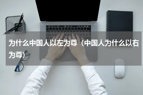 为什么中国人以左为尊（中国人为什么以右为尊）