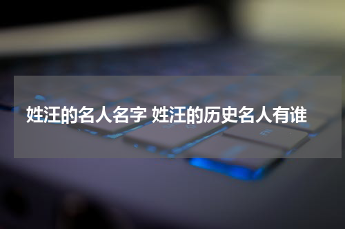 姓汪的名人名字 姓汪的历史名人有谁