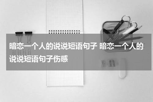 暗恋一个人的说说短语句子 暗恋一个人的说说短语句子伤感