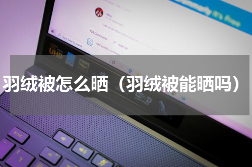 羽绒被怎么晒（羽绒被能晒吗）