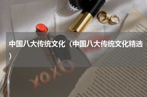 中国八大传统文化（中国八大传统文化精选）