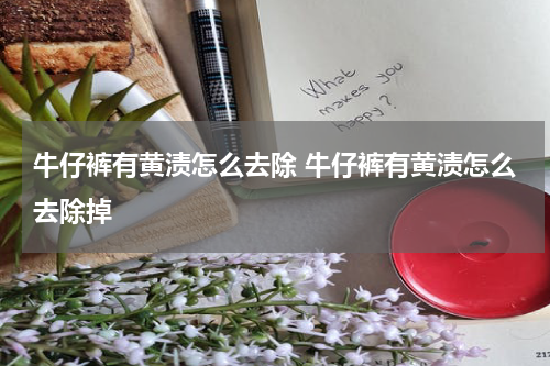 牛仔裤有黄渍怎么去除 牛仔裤有黄渍怎么去除掉