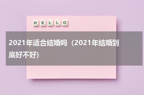 2021年适合结婚吗（2021年结婚到底好不好）