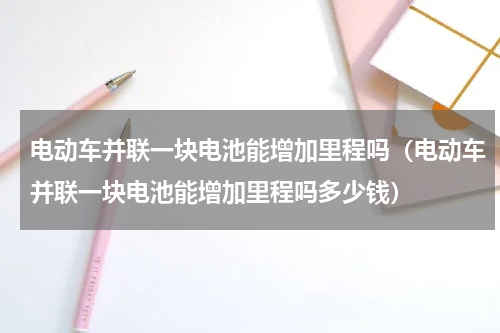 电动车并联一块电池能增加里程吗（电动车并联一块电池能增加里程吗多少钱）