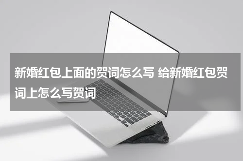 新婚红包上面的贺词怎么写 给新婚红包贺词上怎么写贺词