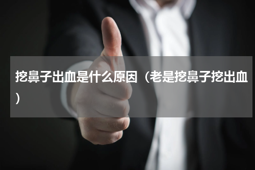 挖鼻子出血是什么原因（老是挖鼻子挖出血）