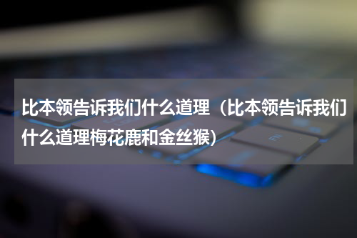 比本领告诉我们什么道理（比本领告诉我们什么道理梅花鹿和金丝猴）