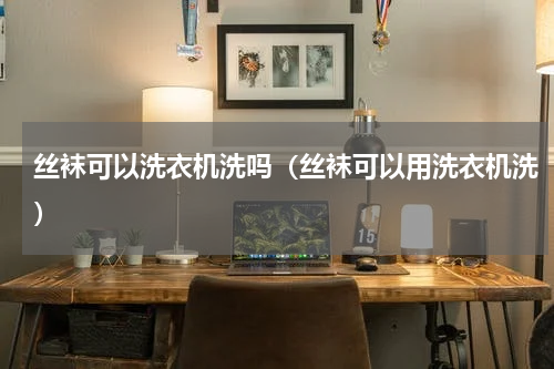 丝袜可以洗衣机洗吗（丝袜可以用洗衣机洗）