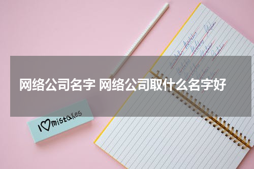 网络公司名字 网络公司取什么名字好
