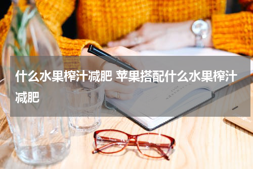 什么水果榨汁减肥 苹果搭配什么水果榨汁减肥