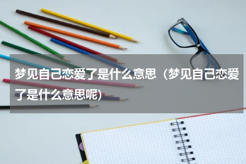 梦见自己恋爱了是什么意思（梦见自己恋爱了是什么意思呢）