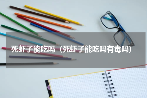 死虾子能吃吗（死虾子能吃吗有毒吗）