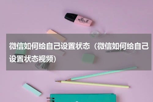 微信如何给自己设置状态（微信如何给自己设置状态视频）