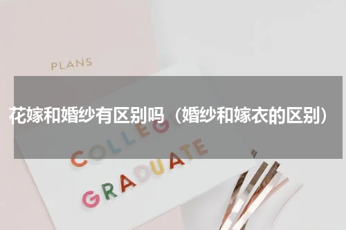 花嫁和婚纱有区别吗（婚纱和嫁衣的区别）