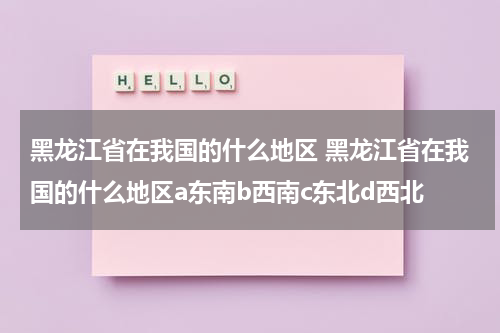 黑龙江省在我国的什么地区 黑龙江省在我国的什么地区a东南b西南c东北d西北